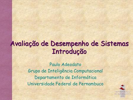 Avaliação de Desempenho de Sistemas Introdução Paulo Adeodato Grupo de Inteligência Computacional Departamento de Informática Universidade Federal de Pernambuco.