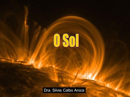 Dra. Silvia Calbo Aroca. Fonte de luz Estrela mais próxima Laboratório de estudos de altas energias Conexão com o clima Condições do clima no espaço.