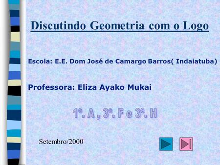 Discutindo Geometria com o Logo Escola: E.E. Dom José de Camargo Barros( Indaiatuba) Professora: Eliza Ayako Mukai Setembro/2000.