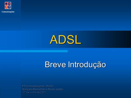 Comunicações PT Comunicações - Porto Gonçalo Ramalhão e Paulo Julião 27 de Julho de 2001 27 de Julho de 2001 ADSL Breve Introdução.
