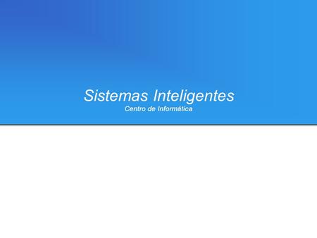 Sistemas Inteligentes Centro de Informática. {acmf, fjfbg, maas, Equipe Monitores –Aércio Cavalcanti –Fausto Gominho –Marcos Aurélio.