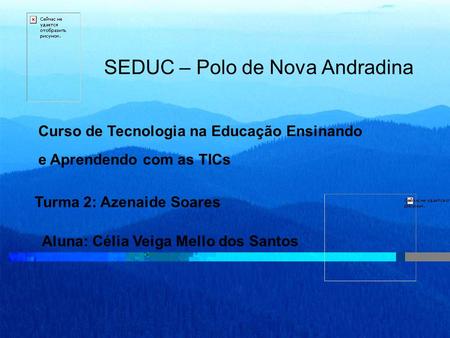 SEDUC – Polo de Nova Andradina Curso de Tecnologia na Educação Ensinando e Aprendendo com as TICs Turma 2: Azenaide Soares Aluna: Célia Veiga Mello dos.