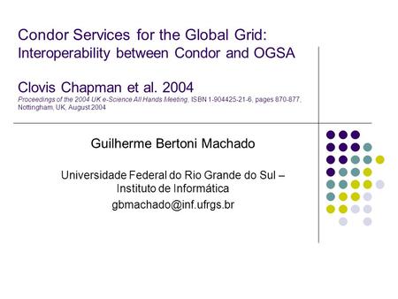 Condor Services for the Global Grid: Interoperability between Condor and OGSA Clovis Chapman et al. 2004 Proceedings of the 2004 UK e-Science All Hands.