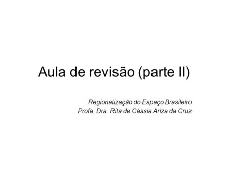 Aula de revisão (parte II) Regionalização do Espaço Brasileiro Profa. Dra. Rita de Cássia Ariza da Cruz.