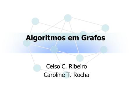 Algoritmos em Grafos Celso C. Ribeiro Caroline T. Rocha.