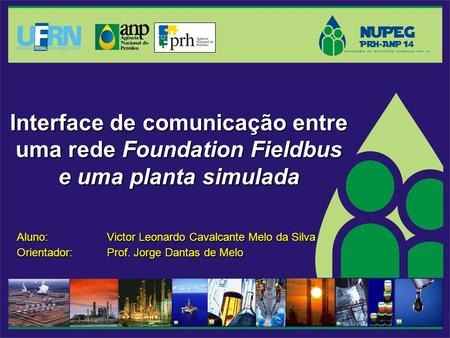 Interface de comunicação entre uma rede Foundation Fieldbus e uma planta simulada Aluno: Victor Leonardo Cavalcante Melo da Silva Orientador: Prof. Jorge.