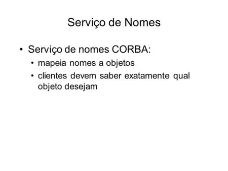 Serviço de Nomes Serviço de nomes CORBA: mapeia nomes a objetos clientes devem saber exatamente qual objeto desejam.
