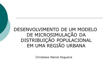 DESENVOLVIMENTO DE UM MODELO DE MICROSIMULAÇÃO DA DISTRIBUIÇÃO POPULACIONAL EM UMA REGIÃO URBANA Christiane Wenck Nogueira.