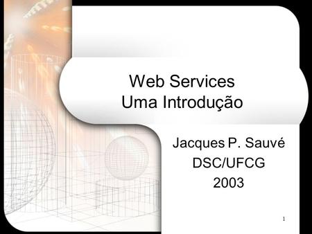 1 Web Services Uma Introdução Jacques P. Sauvé DSC/UFCG 2003.
