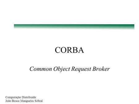 Computação Distribuída João Bosco Mangueira Sobral CORBA Common Object Request Broker.