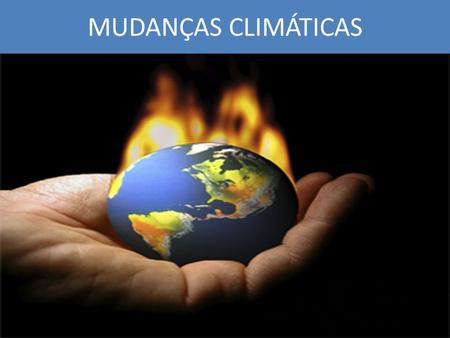 MUDANÇAS CLIMÁTICAS.