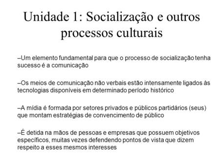 Unidade 1: Socialização e outros processos culturais –Um elemento fundamental para que o processo de socialização tenha sucesso é a comunicação –Os meios.