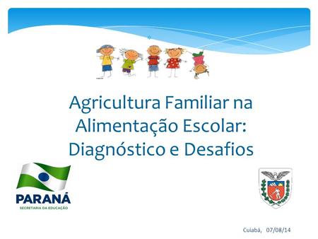  Cuiabá, 07/08/14 Agricultura Familiar na Alimentação Escolar: Diagnóstico e Desafios.