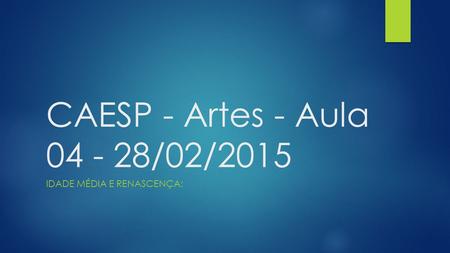 CAESP - Artes - Aula 04 - 28/02/2015 IDADE MÉDIA E RENASCENÇA: