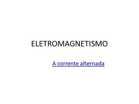 ELETROMAGNETISMO A corrente alternada.