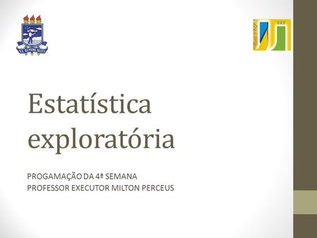 Estatística exploratória PROGAMAÇÃO DA 4ª SEMANA PROFESSOR EXECUTOR MILTON PERCEUS.