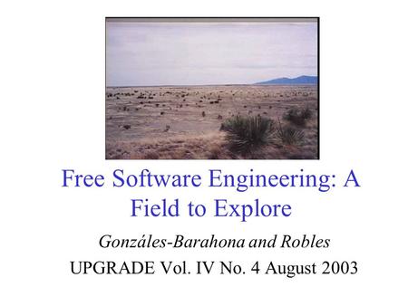 Free Software Engineering: A Field to Explore Gonzáles-Barahona and Robles UPGRADE Vol. IV No. 4 August 2003.