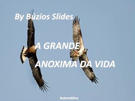 By Búzios Slides A GRANDE ANOXIMA DA VIDA Automático.