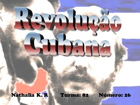 Revolução Cubana Nathalia K. R Turma: 82 Número: 26.