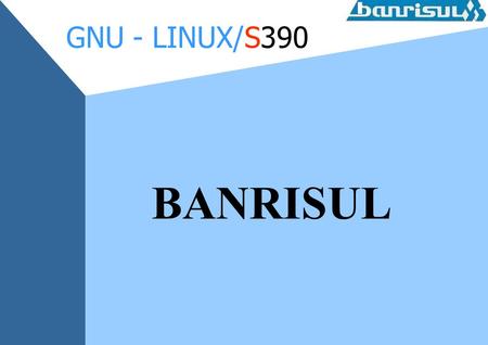 GNU - LINUX/S390 BANRISUL. Introdução Utilização de Software Livre no Banrisul. Grupo de trabalho.
