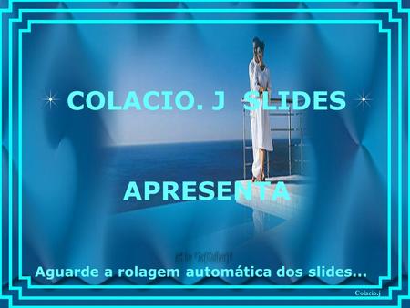 Colacio.j COLACIO. J SLIDES APRESENTA Aguarde a rolagem automática dos slides...