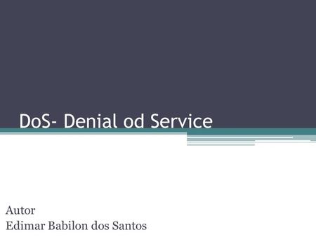 DoS- Denial od Service Autor Edimar Babilon dos Santos.