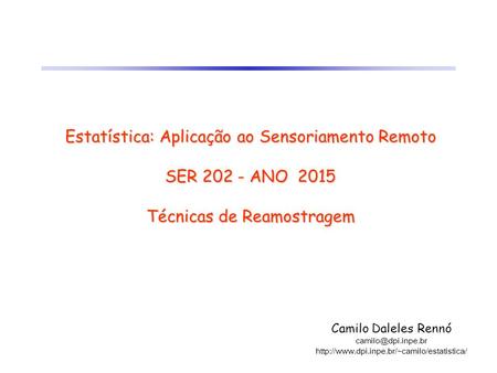 Estatística: Aplicação ao Sensoriamento Remoto SER 202 - ANO 2015 Técnicas de Reamostragem Camilo Daleles Rennó camilo@dpi.inpe.br http://www.dpi.inpe.br/~camilo/estatistica/