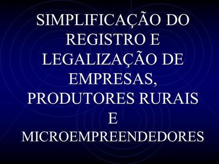 SIMPLIFICAÇÃO DO REGISTRO E LEGALIZAÇÃO DE EMPRESAS, PRODUTORES RURAIS E MICROEMPREENDEDORES.
