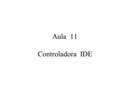 Aula 11 Controladora IDE. Controladora IDE - integração de drivers eletrônicos IDE P ou 0 - primário = disco rígido HD (boot) 40 pinos IDE S ou 1 - secundaria.