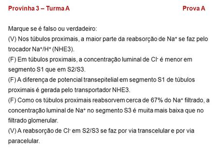 Provinha 3 – Turma AProva A Marque se é falso ou verdadeiro: (V) Nos túbulos proximais, a maior parte da reabsorção de Na + se faz pelo trocador Na + /H.