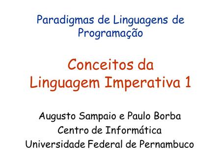 Paradigmas de Linguagens de Programação Conceitos da Linguagem Imperativa 1 Augusto Sampaio e Paulo Borba Centro de Informática Universidade Federal de.