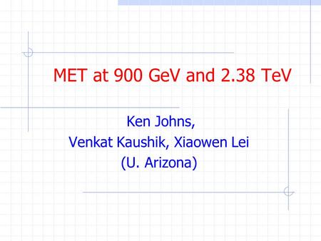 MET at 900 GeV and 2.38 TeV Ken Johns, Venkat Kaushik, Xiaowen Lei (U. Arizona)