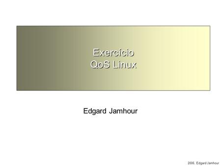 2006, Edgard Jamhour Exercício QoS Linux Edgard Jamhour.