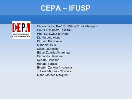 CEPA – IFUSP Coordenador: Prof. Dr. Gil da Costa Marques Prof. Dr. Marcelo Tassara Prof. Dr. Ewout ter Haar Dr. Marcelo Alves Dr. Ivan Pagnossin Maurício.