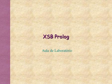 XSB Prolog Aula de Laboratório. * Baixar os arquivos ‘.P’ e ‘.ecl’ de ~kss/aula em um diretório acessível pelo unix (subpasta no diretório pessoal). *