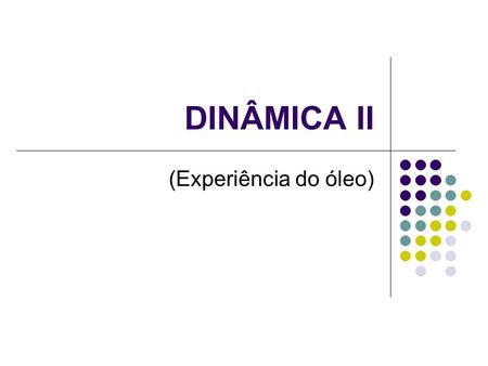 DINÂMICA II (Experiência do óleo).