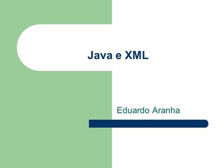 Java e XML Eduardo Aranha. Slogans de Java e de XML Java – “Portabilidade de Código” XML – “Portabilidade de Dados” Java e XML – “Portabilidade de Código.