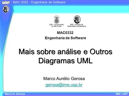 MAC 0332 - Engenharia de Software Marco A. GerosaIME / USP Mais sobre análise e Outros Diagramas UML MAC0332 Engenharia de Software Marco Aurélio Gerosa.