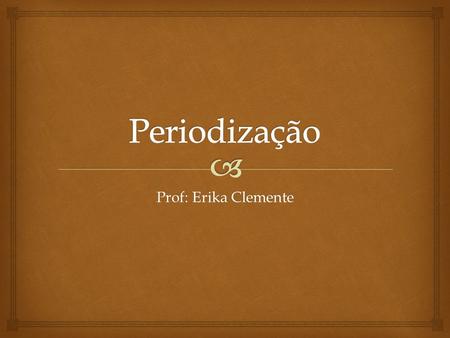 Periodização Prof: Erika Clemente.