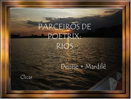 PARCEIROS DE POETRIX: RIOS Clicar Denise + Mardilê.