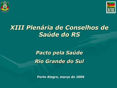 XIII Plenária de Conselhos de Saúde do RS Pacto pela Saúde Rio Grande do Sul Porto Alegre, março de 2009.