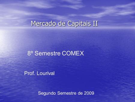 Mercado de Capitais II 8º Semestre COMEX Prof. Lourival Segundo Semestre de 2009.