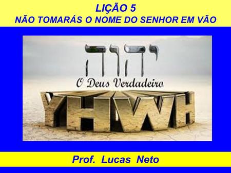 LIÇÃO 5 NÃO TOMARÁS O NOME DO SENHOR EM VÃO Prof. Lucas Neto.