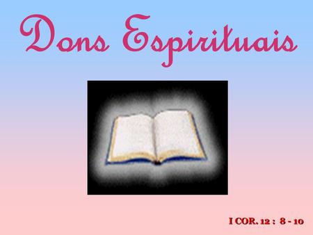 Dons Espirituais I COR. 12 : 8 - 10.