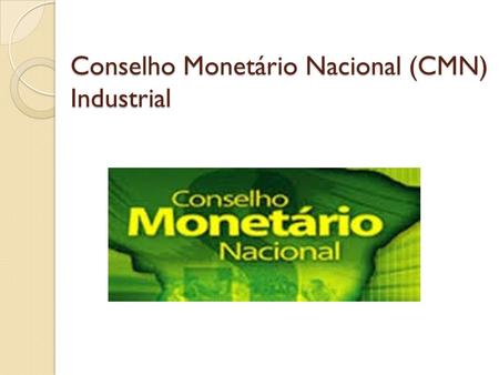 Conselho Monetário Nacional (CMN) Industrial