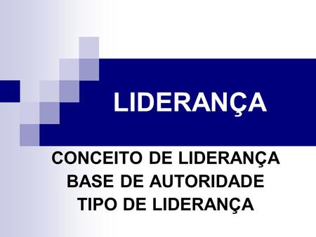 CONCEITO DE LIDERANÇA BASE DE AUTORIDADE TIPO DE LIDERANÇA