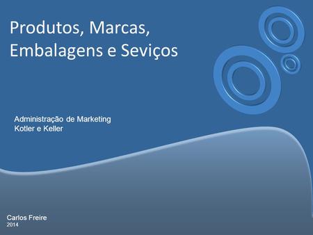 Carlos Freire 2014 Produtos, Marcas, Embalagens e Seviços Administração de Marketing Kotler e Keller.