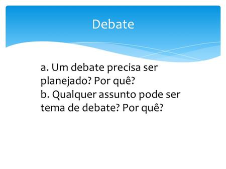 Debate a. Um debate precisa ser planejado? Por quê? b. Qualquer assunto pode ser tema de debate? Por quê?