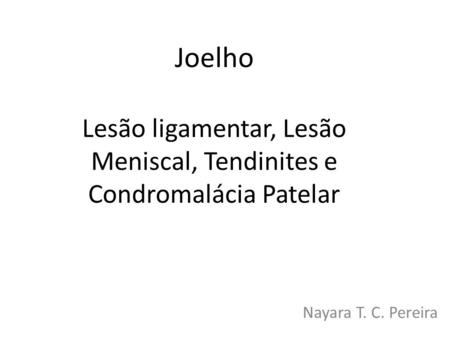 Joelho Lesão ligamentar, Lesão Meniscal, Tendinites e Condromalácia Patelar Nayara T. C. Pereira.