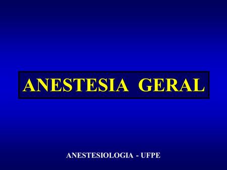 ANESTESIA GERAL ANESTESIOLOGIA - UFPE.